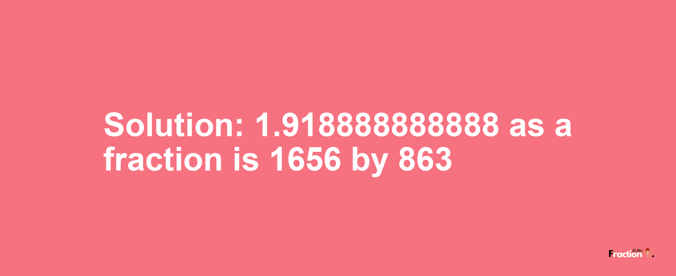 Solution:1.918888888888 as a fraction is 1656/863
